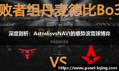 深度剖析：AstralisvsNAVI的顺势滚雪球博弈